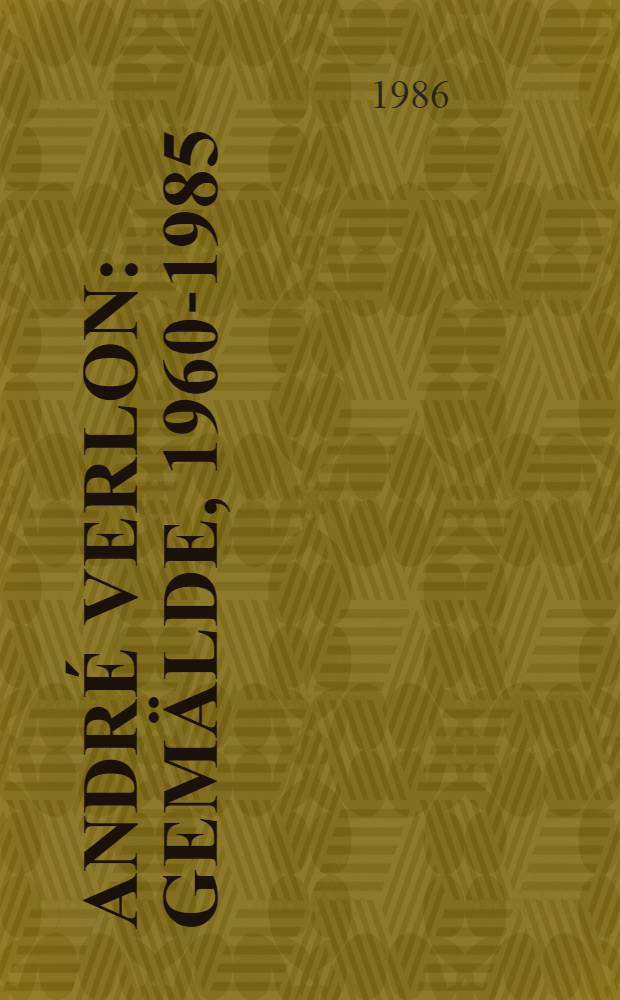André Verlon : Gemälde, 1960-1985 : Katalog der 112. Wechselausst. der Österr. Galerie, 16. Mai - 2 Juli 1986
