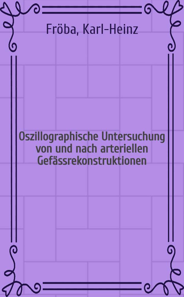 Oszillographische Untersuchung von und nach arteriellen Gefässrekonstruktionen : Inaug.-Diss. ... der ... Med. Fakultät der ... Univ. Erlangen-Nürnberg