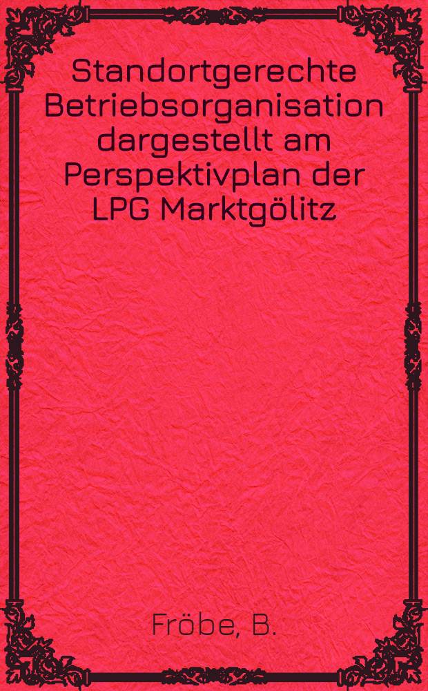Standortgerechte Betriebsorganisation dargestellt am Perspektivplan der LPG Marktgölitz