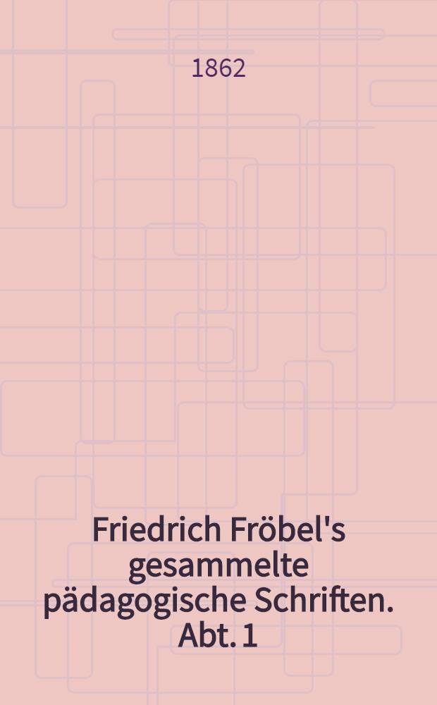 Friedrich Fr&ouml;bel's gesammelte p&auml;dagogische Schriften. Abt. 1 : Friedrich Fr&ouml;bel in seiner Entwicklung als Mensch und P&auml;dagog.