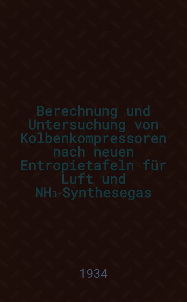 ... Berechnung und Untersuchung von Kolbenkompressoren nach neuen Entropietafeln für Luft und NH₃-Synthesegas