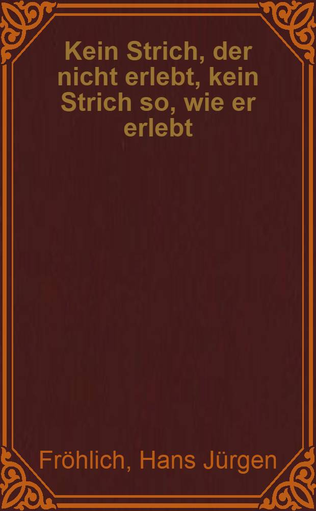 Kein Strich, der nicht erlebt, kein Strich so, wie er erlebt