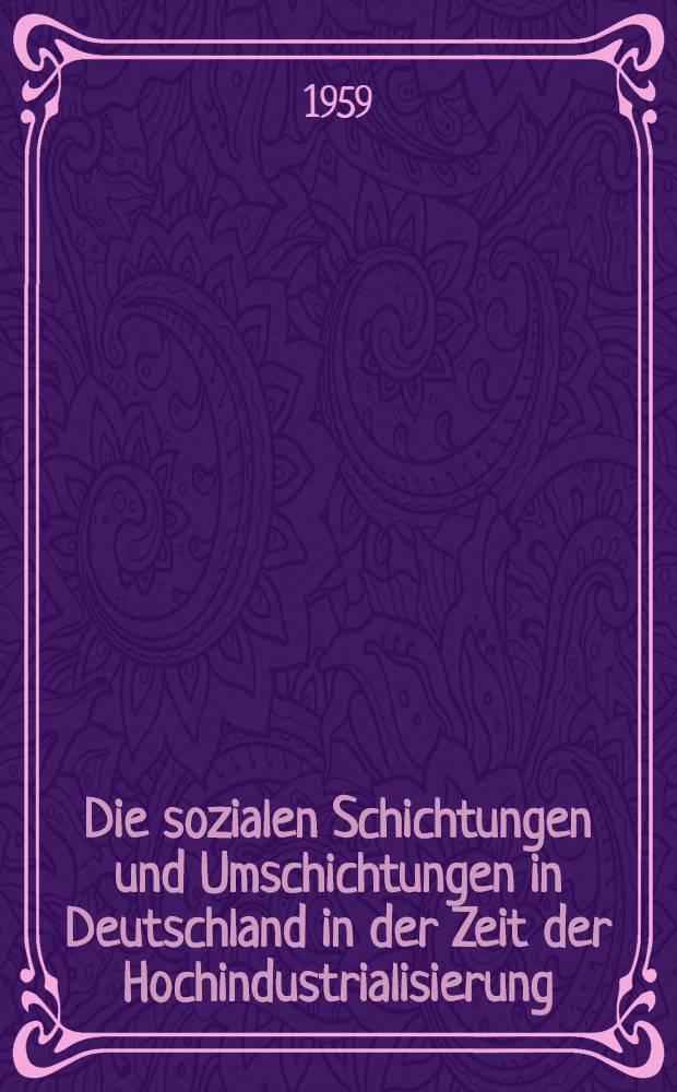 Die sozialen Schichtungen und Umschichtungen in Deutschland in der Zeit der Hochindustrialisierung : Inaug.-Diss. zur Erlangung der Doktorgrades ... der Univ. zu Köln, 1959