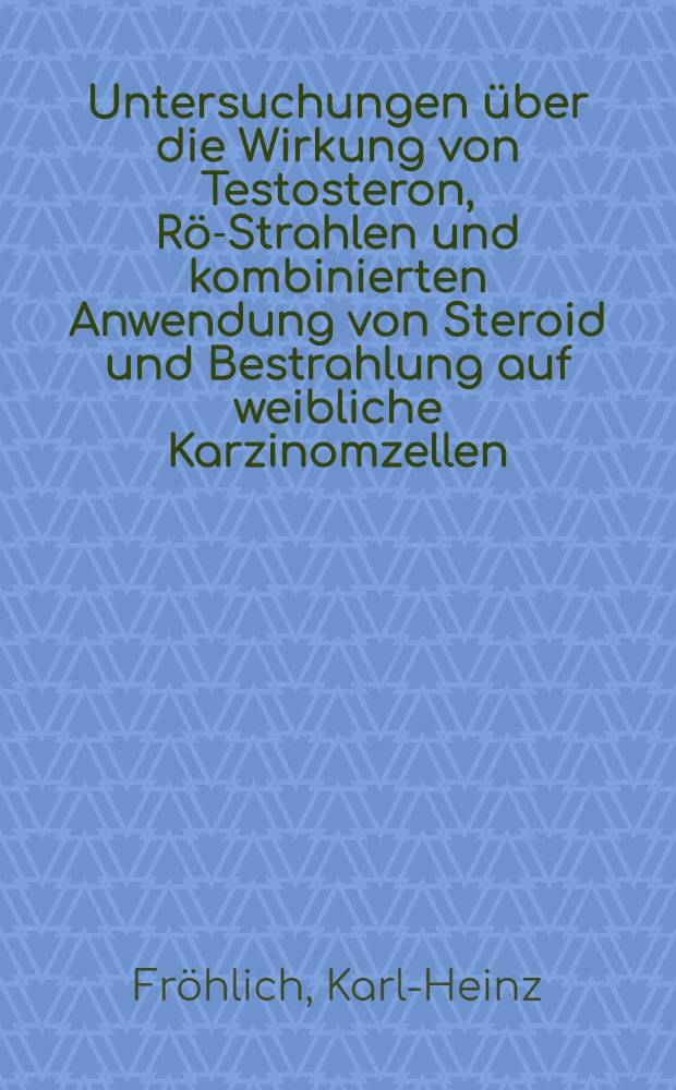 Untersuchungen &uuml;ber die Wirkung von Testosteron, R&ouml;-Strahlen und kombinierten Anwendung von Steroid und Bestrahlung auf weibliche Karzinomzellen (Stamm HeLa) : Inaug.-Diss. ... der Med. Fak. der ... Univ. zu T&uuml;bingen