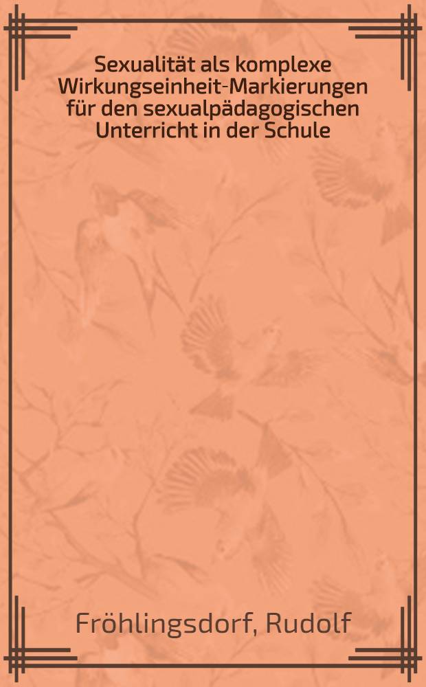 Sexualität als komplexe Wirkungseinheit-Markierungen für den sexualpädagogischen Unterricht in der Schule : Inaug.-Diss. ... der Philos. Fak. der Univ. zu Köln