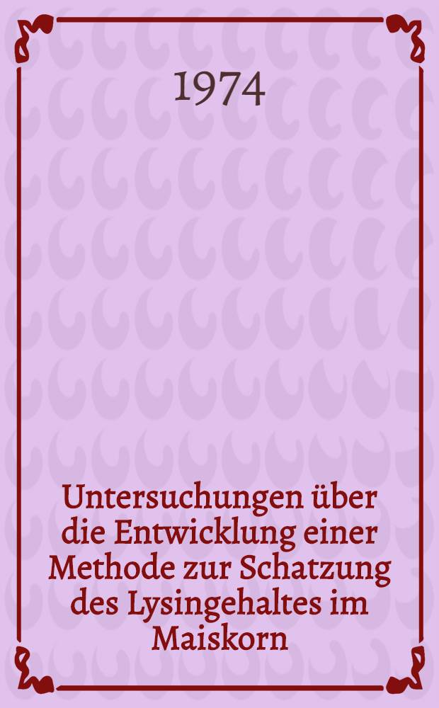 Untersuchungen über die Entwicklung einer Methode zur Schatzung des Lysingehaltes im Maiskorn (Zea mays L.) aus der Analyse von Mehrkorn- und Teilkornproben : Diss. ... vorgelegt ... der Agrarwiss. Fak. der Univ. Hohenheim ..