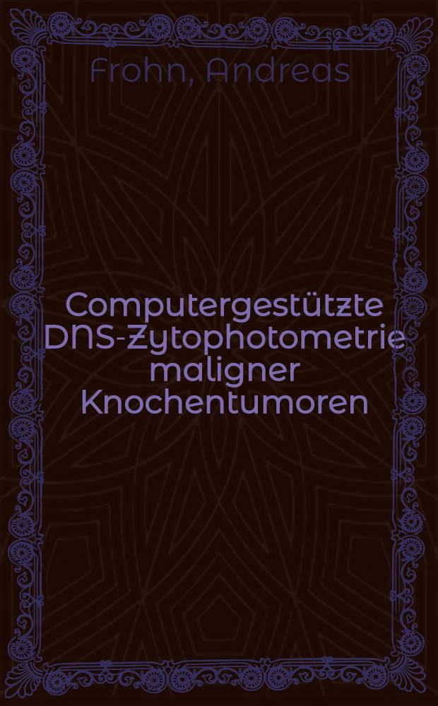 Computergestützte DNS-Zytophotometrie maligner Knochentumoren : Inaug.-Diss
