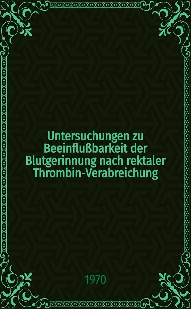 Untersuchungen zu Beeinflußbarkeit der Blutgerinnung nach rektaler Thrombin-Verabreichung : Inaug.-Diss. ... der ... Med. Fak. der ... Univ. Erlangen-Nürnberg