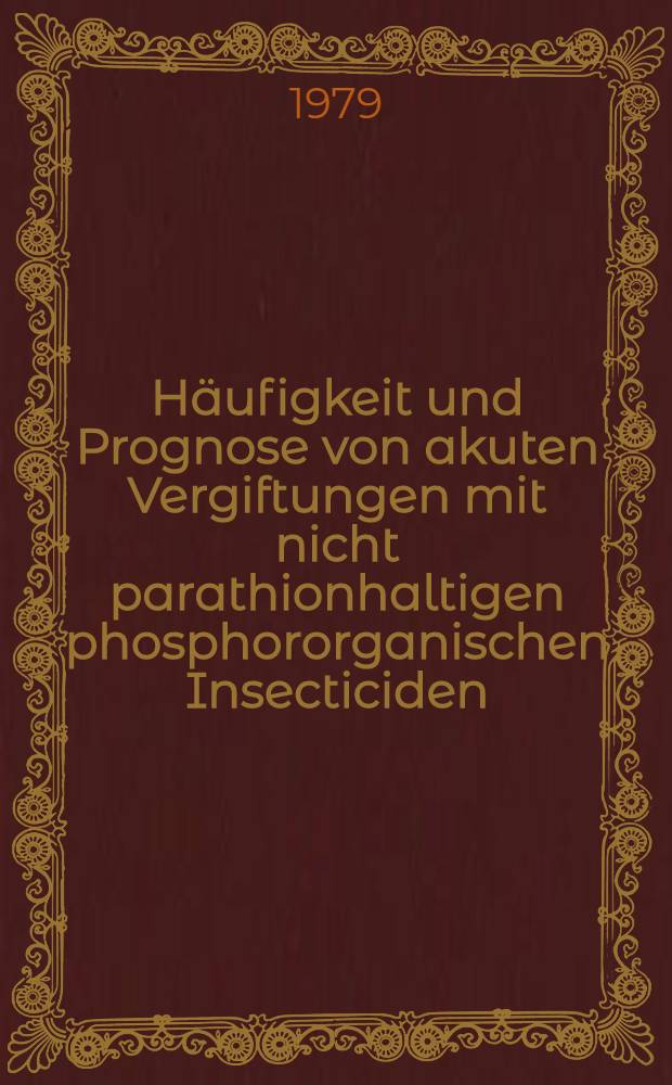Häufigkeit und Prognose von akuten Vergiftungen mit nicht parathionhaltigen phosphororganischen Insecticiden : Inaug.-Diss