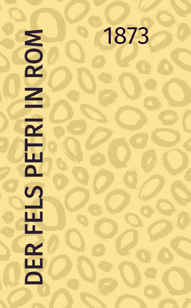Der Fels Petri in Rom : Beleuchtung des Fundamentes der r&ouml;mischen papstherrschaft