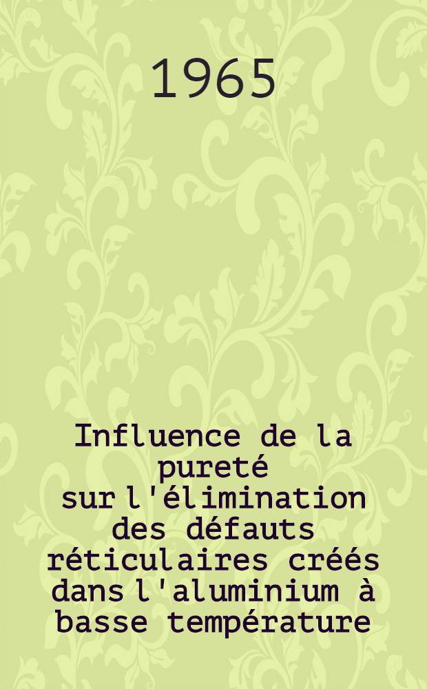 Influence de la pureté sur l'élimination des défauts réticulaires créés dans l'aluminium à basse température: 1-re thèse; Influence des défauts de structure et de la précipitation sur la transition état normal - état supraconducteur: 2-e thèse: Thèses présentées à la Faculté des sciences de l'Univ. de Paris ... / par Colette Frois