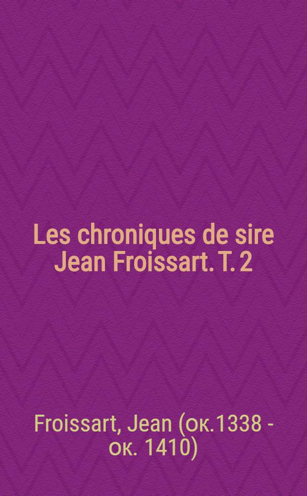 Les chroniques de sire Jean Froissart. T. 2