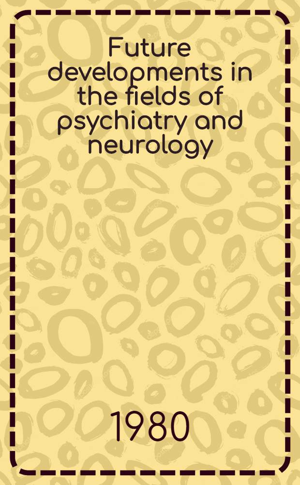 Future developments in the fields of psychiatry and neurology : A study among, opinion leaders carried out by Louis Harris Intern. med. surveys, London, for CIBA-GEIGY, Basle