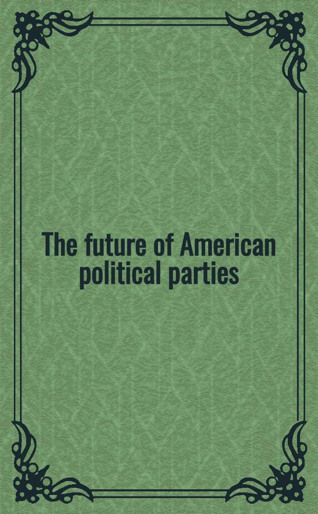 The future of American political parties : The challenge of governance : Background papers prep. for a Meet. convened by the Amer. assembly at Arden House, Harriman, N. Y., Apr. 15-18, 1982