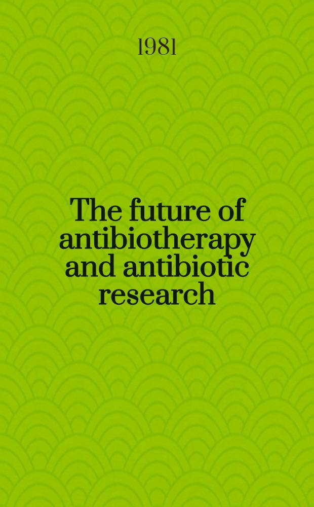 The future of antibiotherapy and antibiotic research : Based on the proc. of the Second Rhône-Poulenc Round table conf. entitled "Antibiotics of the future", held in Paris from 13-15 Febr., 1980