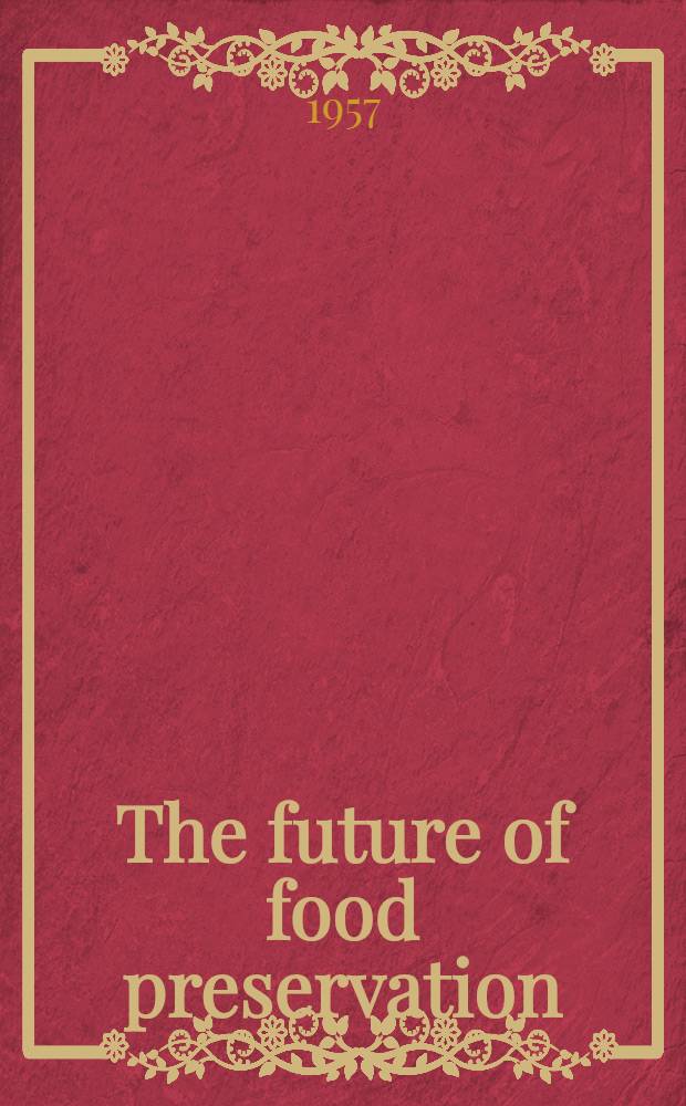 The future of food preservation : Proceedings of a Symposium, Apr. 2-3, 1957, Kansas City, Mo