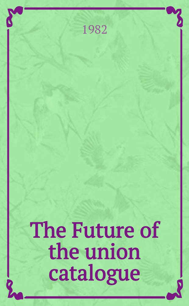The Future of the union catalogue : Proc. of the Intern. symp. on the future of the union catalogue, Univ. of Toronto, May 21-22, 1981