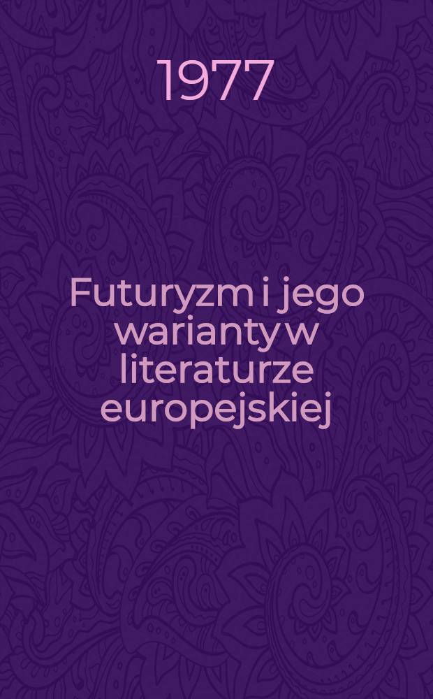 Futuryzm i jego warianty w literaturze europejskiej : Zbiór