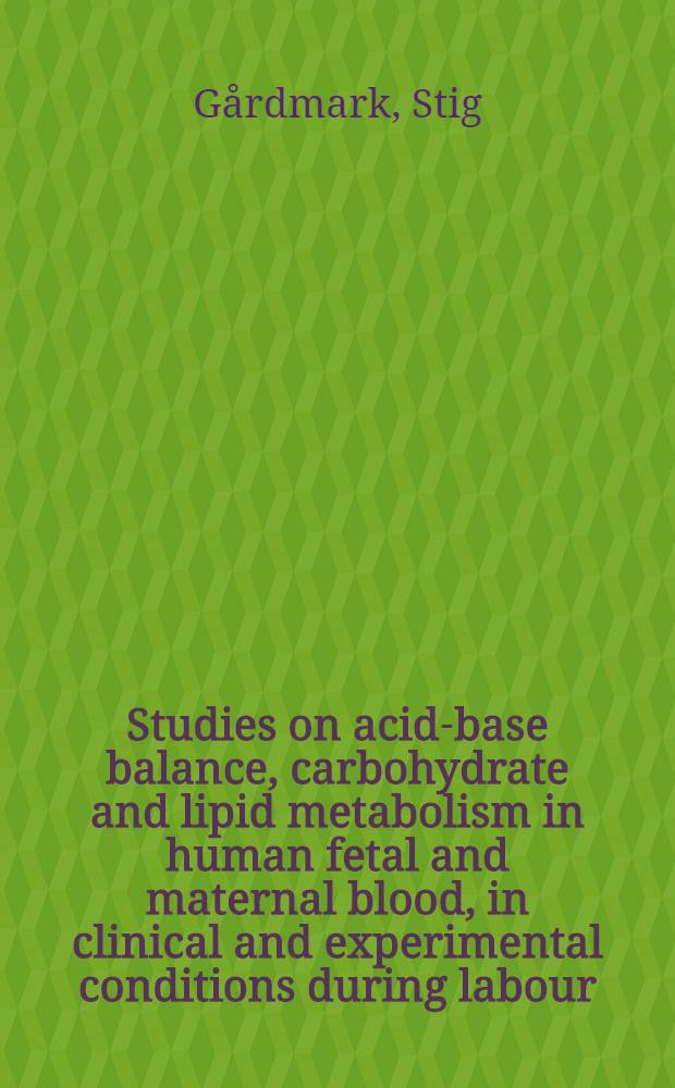 Studies on acid-base balance, carbohydrate and lipid metabolism in human fetal and maternal blood, in clinical and experimental conditions during labour : Akad. avh. ... med. ... tillstånd av Med. fak. i Lund ... försvaras ..