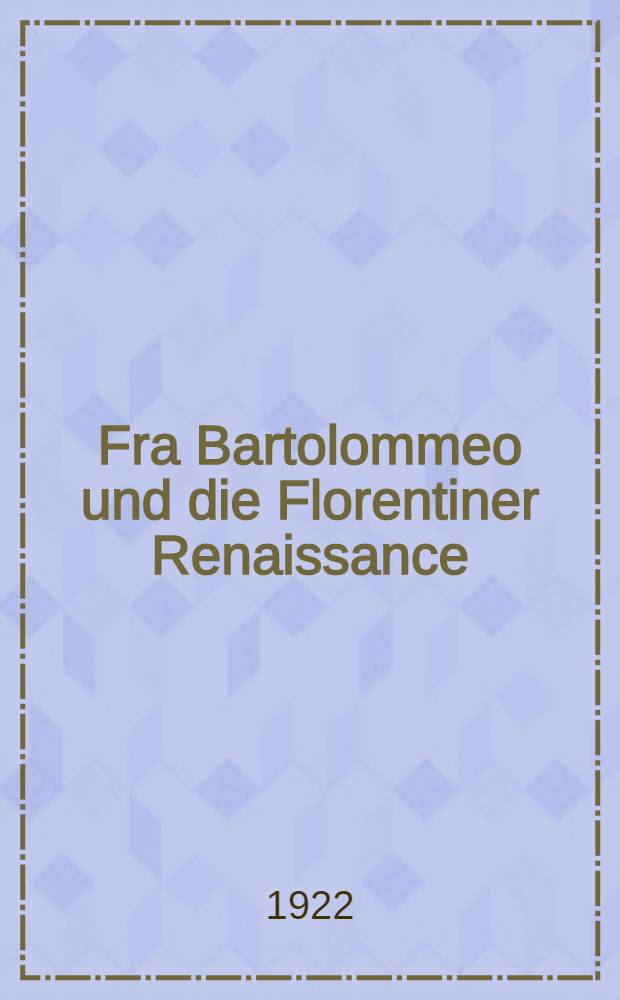 Fra Bartolommeo und die Florentiner Renaissance : In zwei Bänden. Bd. 1 : Der Künstler und sein Werk