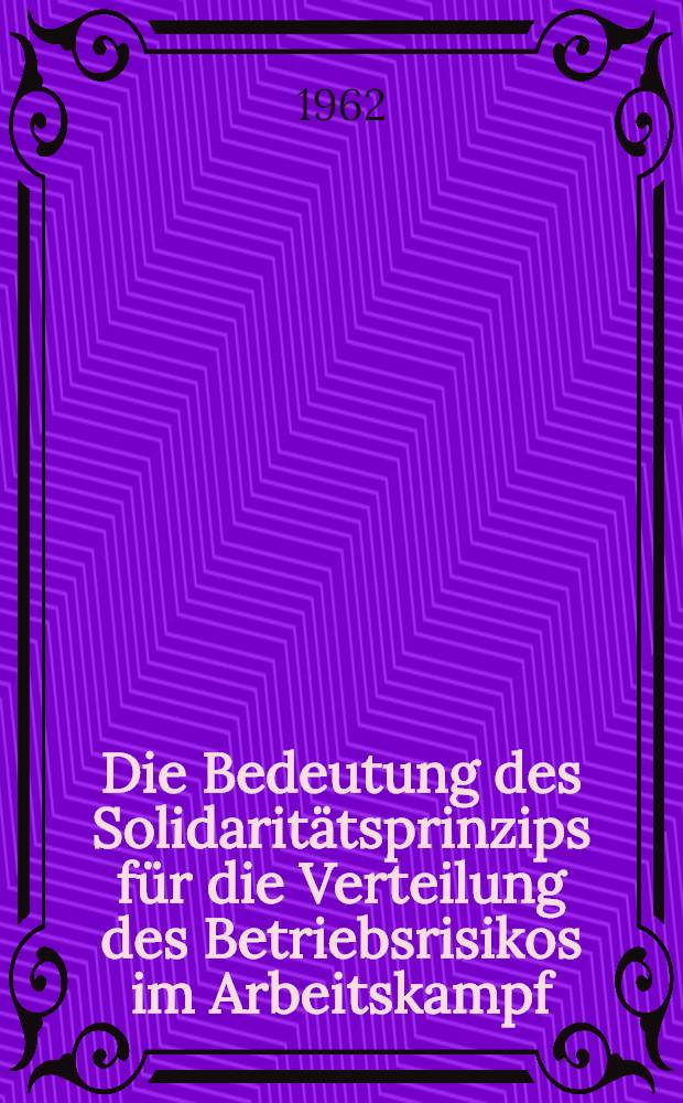 Die Bedeutung des Solidaritätsprinzips für die Verteilung des Betriebsrisikos im Arbeitskampf : Inaug.-Diss. ... der Univ. Köln