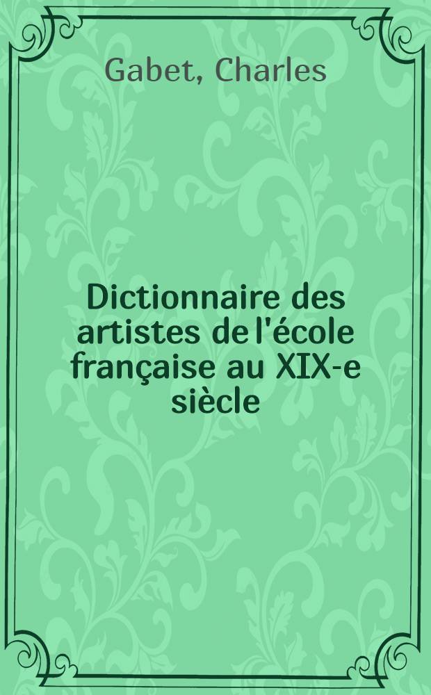 Dictionnaire des artistes de l'&eacute;cole fran&ccedil;aise au XIX-e si&egrave;cle : Penture, sculpture, architecture, gravure, dessin, lithographie et composition musicale