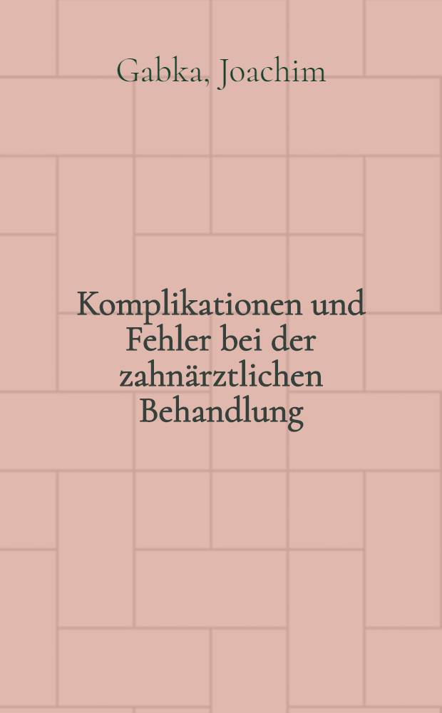 Komplikationen und Fehler bei der zahnärztlichen Behandlung : Ratschläge u. Darstellung dringlicher Eingriffe mit Erläuterung forensischer Konsequenzen