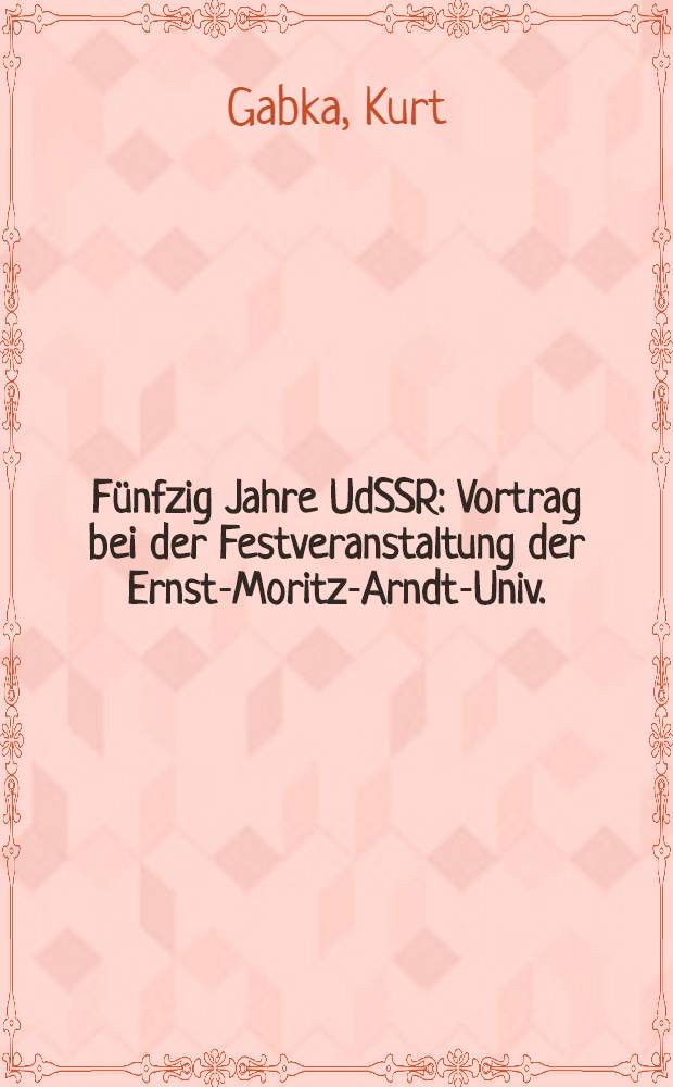 Fünfzig Jahre UdSSR : Vortrag bei der Festveranstaltung der Ernst-Moritz-Arndt-Univ. : Greifswald aus Anlaß des 50. Jahrstages der Bildung der Union der Sozialistischen Sowjetrepubliken