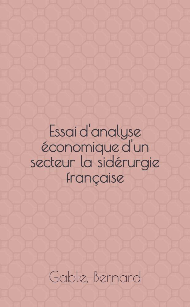 Essai d'analyse économique d'un secteur la sidérurgie française : Thèse