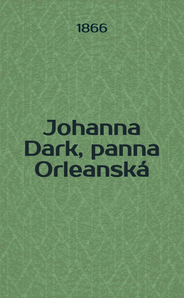 Johanna Dark, panna Orleanská : Původni historická tragedie v 5 jedn. : Zvonař dle národních písní franc