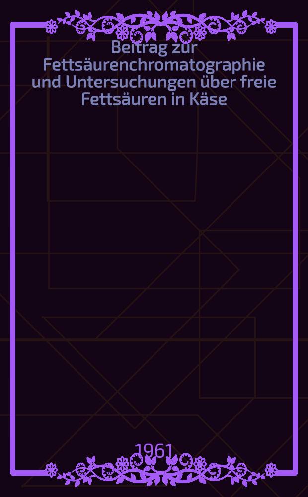 Beitrag zur Fettsäurenchromatographie und Untersuchungen über freie Fettsäuren in Käse