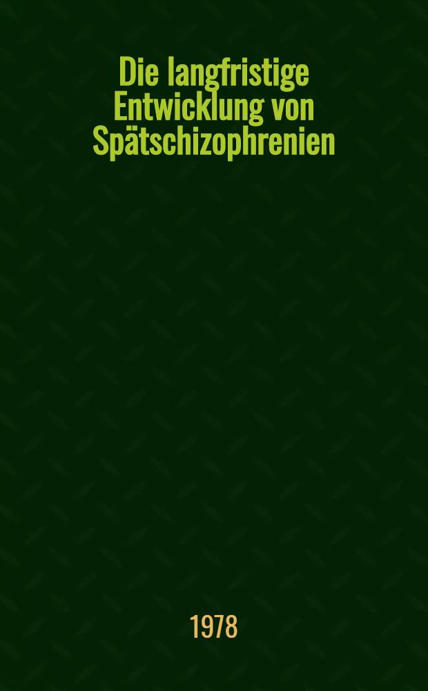 Die langfristige Entwicklung von Spätschizophrenien : Zugleich ein Beitrag zum langen Verlauf von Wahnbildungen der Lebensmitte