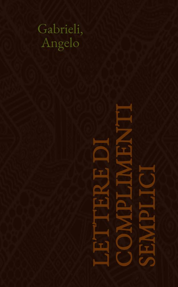 Lettere di complimenti semplici : Divise in due parti : Nuovamente ristampate, con nuova aggiunta di Duelli di complimenti, e ridotte à capi per commodità de virtuosi : Aggiontovi nel fina varie lettere amorose