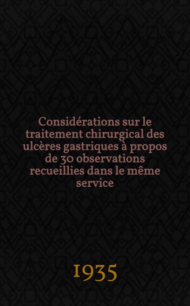 Considérations sur le traitement chirurgical des ulcères gastriques à propos de 30 observations recueillies dans le même service : Thèse présentée ... pour obtenir le grade de dr. en méd