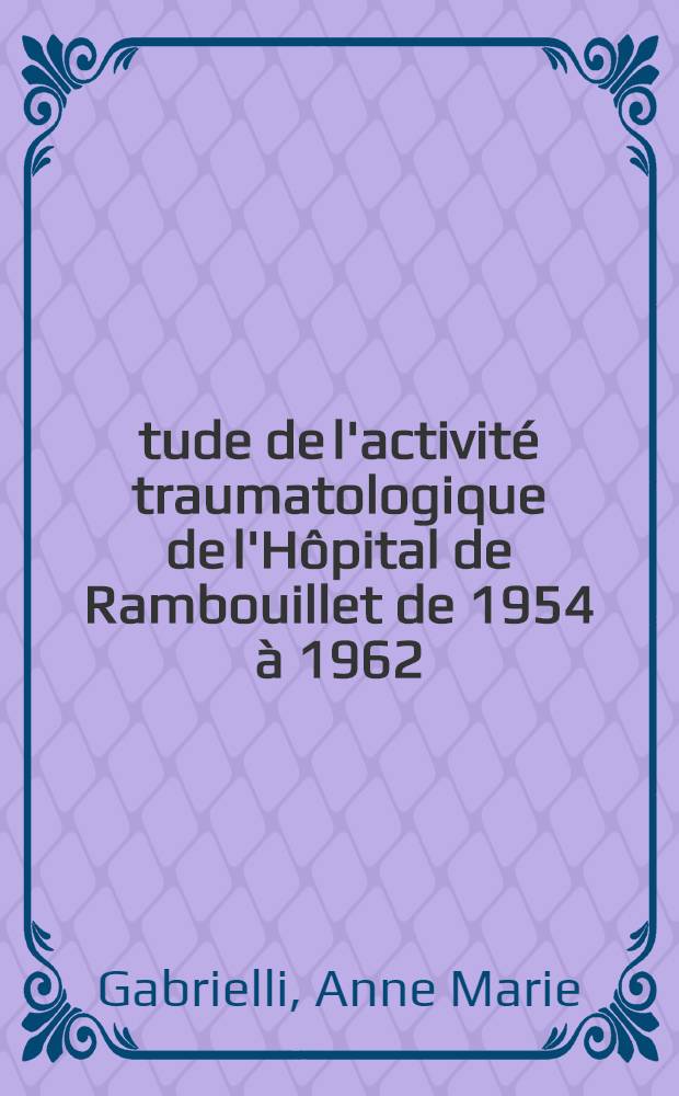 Étude de l'activité traumatologique de l'Hôpital de Rambouillet de 1954 à 1962 : Thèse ..