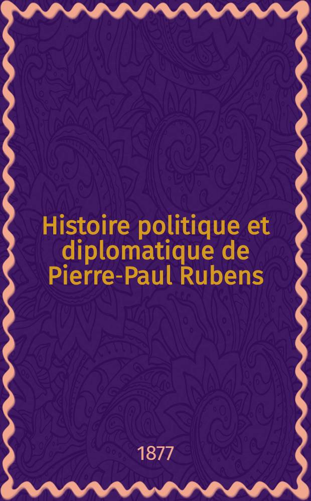 Histoire politique et diplomatique de Pierre-Paul Rubens