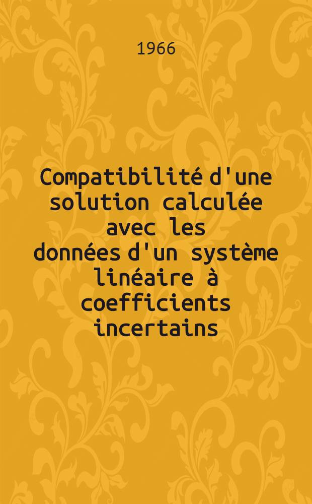 Compatibilité d'une solution calculée avec les données d'un système linéaire à coefficients incertains : Thèse présentée à la Faculté des sciences de l'Univ. de Besançon ..