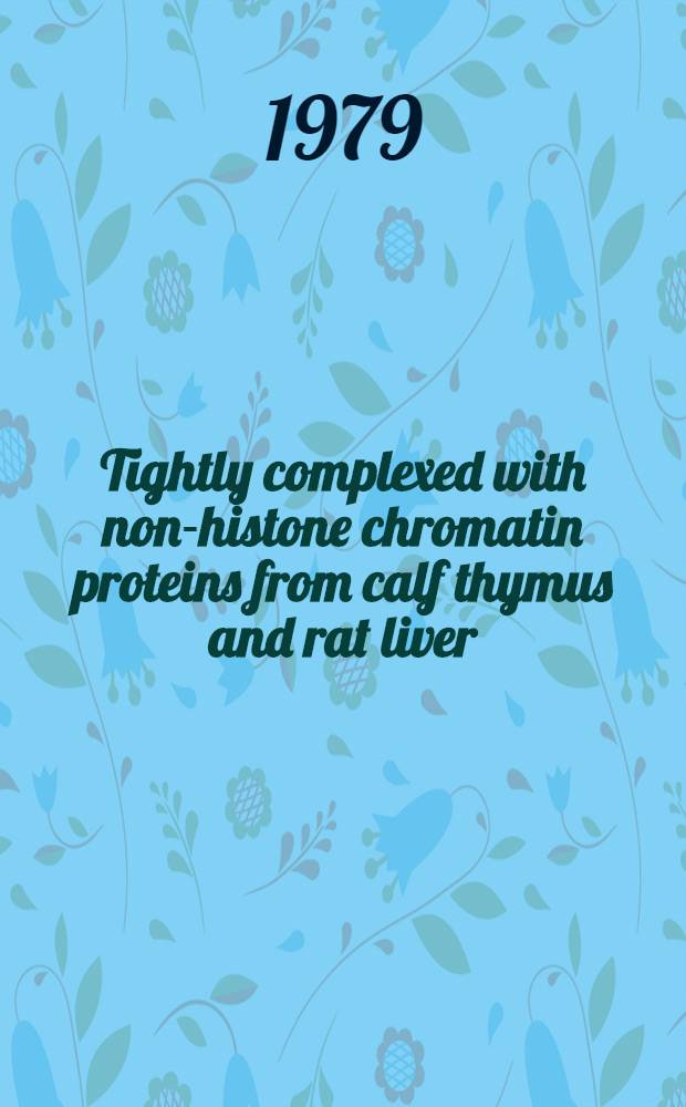 Tightly complexed with non-histone chromatin proteins from calf thymus and rat liver
