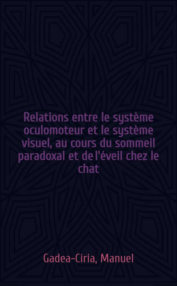 Relations entre le système oculomoteur et le système visuel, au cours du sommeil paradoxal et de l'éveil chez le chat : Ses modifications pharmacologiques et lésionnelles : Thèse ..