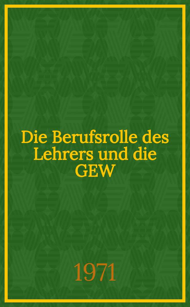 Die Berufsrolle des Lehrers und die GEW : Ein Beitrag zum Problem der Pädagogisierung und Professionalisierung des Lehrerberufes : Inaug.-Diss. ... der Philos. Fak. der Univ. zu Köln