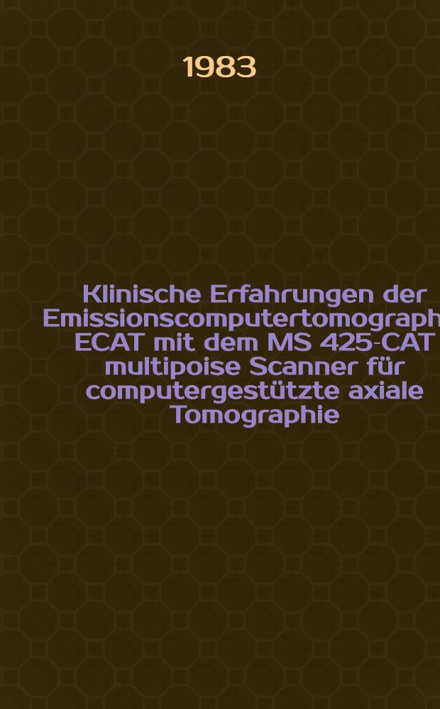 Klinische Erfahrungen der Emissionscomputertomographie ECAT mit dem MS 425-CAT multipoise Scanner f&uuml;r computergest&uuml;tzte axiale Tomographie : Inaug.-Diss