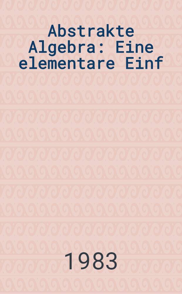 Abstrakte Algebra : Eine elementare Einf