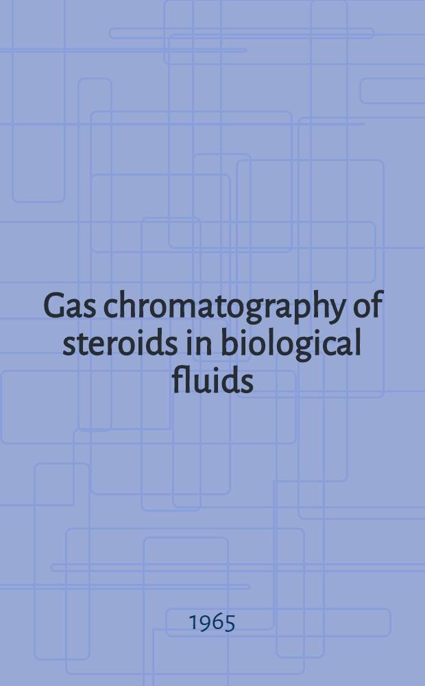 Gas chromatography of steroids in biological fluids : Proceedings of the Workshop on gas-liquid chromatography of steroids in biological fluids : Held Febr. 25-27, 1965, at ..., Warrenton (Va)