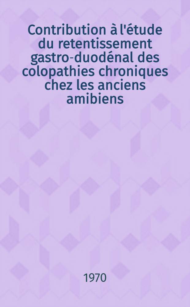 Contribution à l'étude du retentissement gastro-duodénal des colopathies chroniques chez les anciens amibiens : À propos de 50 observations : Thèse ..