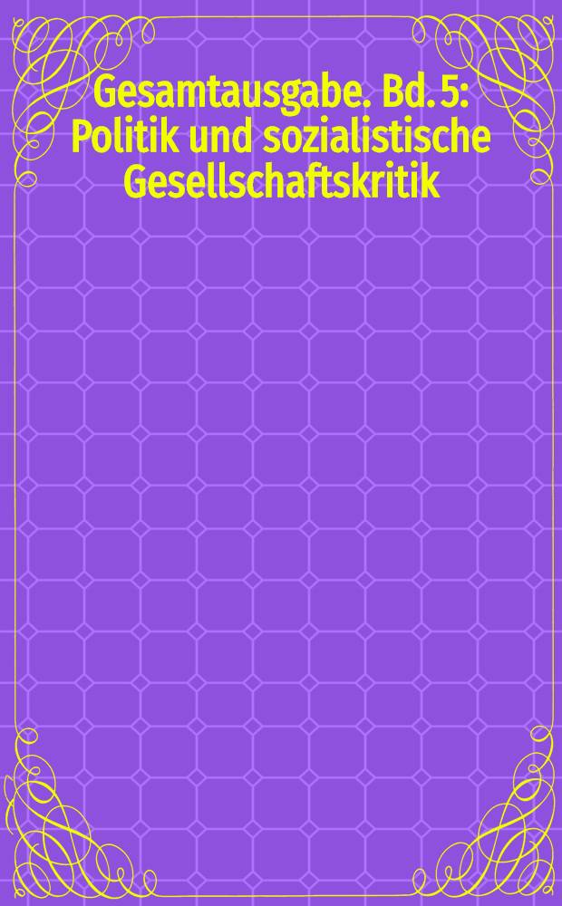 Gesamtausgabe. Bd. 5 : Politik und sozialistische Gesellschaftskritik