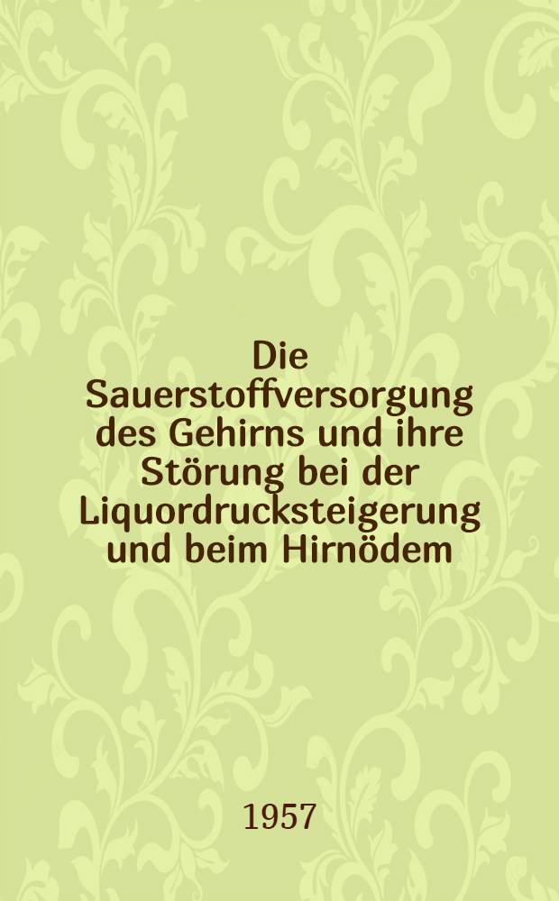 Die Sauerstoffversorgung des Gehirns und ihre St&ouml;rung bei der Liquordrucksteigerung und beim Hirn&ouml;dem