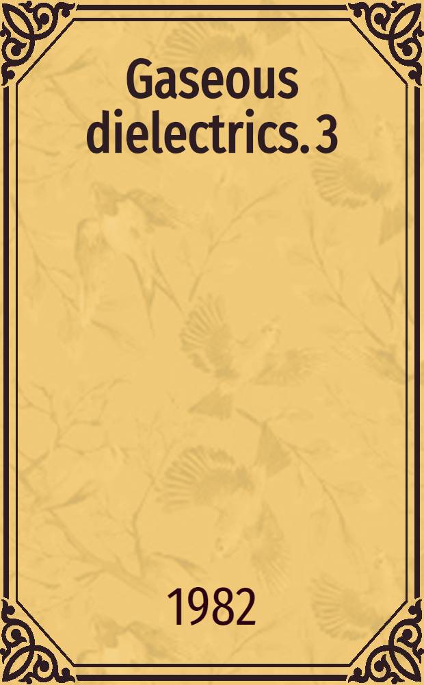 Gaseous dielectrics. 3 : Proceedings of the Third international symposium on gaseous dielectrics, Knoxville, Tennessee, U.S.A., March 7-11, 1982