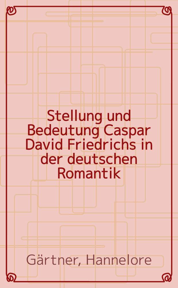 Stellung und Bedeutung Caspar David Friedrichs in der deutschen Romantik : Festrede zu Ehren Caspar David Friedrichs anl&auml;&szlig;lich der 200. Wiederkehr seines Geburtstages gehalten