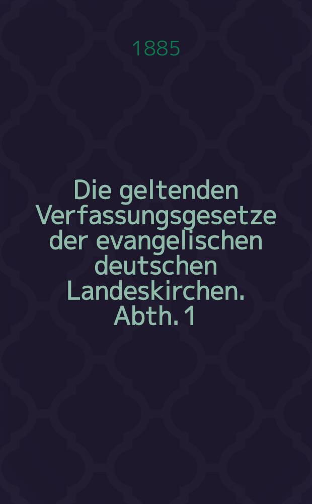 Die geltenden Verfassungsgesetze der evangelischen deutschen Landeskirchen. Abth. 1 : (Bogen A bis C und bis 44)