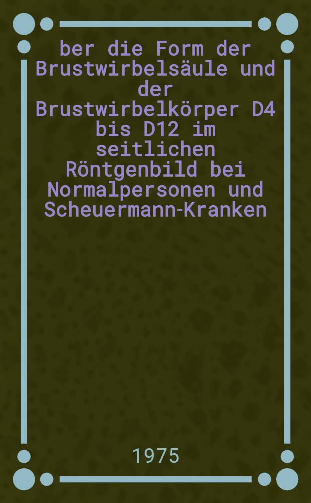 Über die Form der Brustwirbelsäule und der Brustwirbelkörper D4 bis D12 im seitlichen Röntgenbild bei Normalpersonen und Scheuermann-Kranken : Inaug.-Diss. ... der Med. Fak. der ... Univ. Mainz ..
